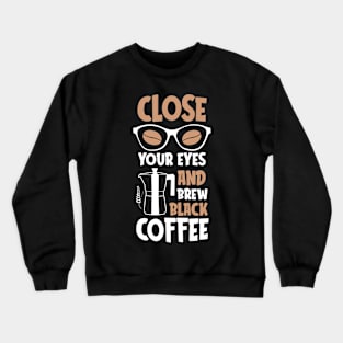 Close Your Eyes And Brew Black Coffee Crewneck Sweatshirt